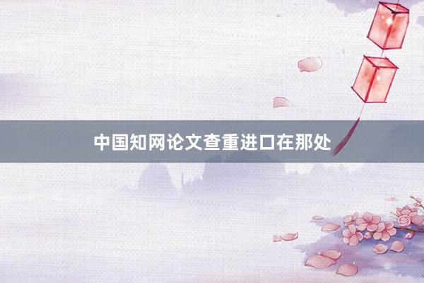 中国知网论文查重进口在那处