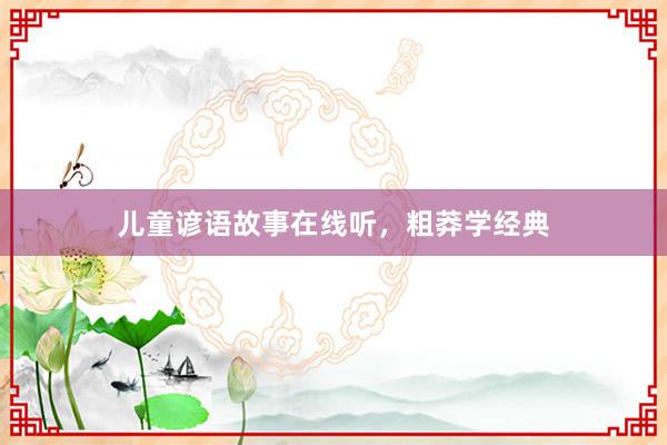 儿童谚语故事在线听，粗莽学经典